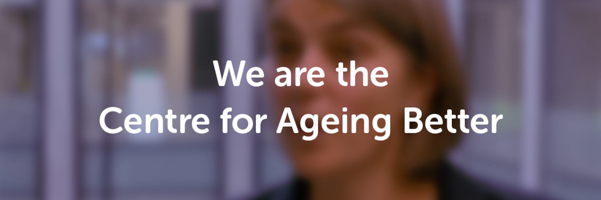 We are the Centre for Ageing Better